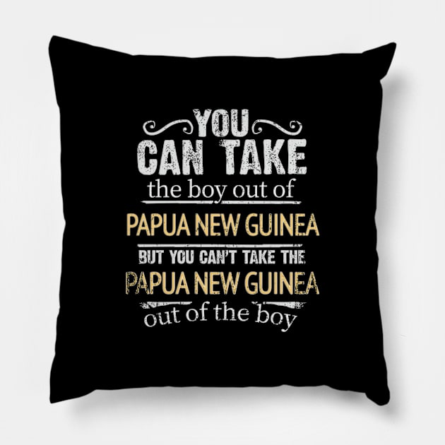 You Can Take The Boy Out Of Papua New Guinea But You Cant Take The Papua New Guinea Out Of The Boy - Gift for Papua New Guinean With Roots From Papua New Guinea Pillow by Country Flags