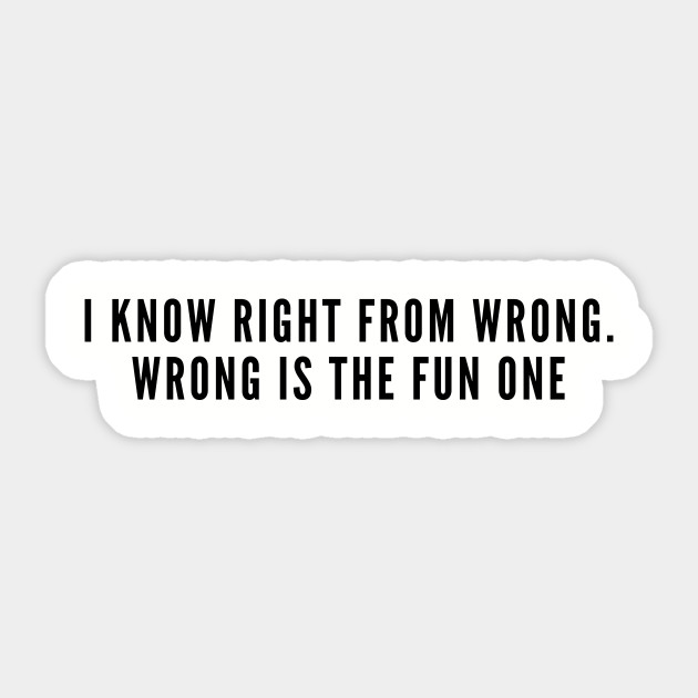 Funny I Know Right From Wrong Wrong Is The Fun One Funny Joke Statement Slogan Humor Funny Sticker Teepublic