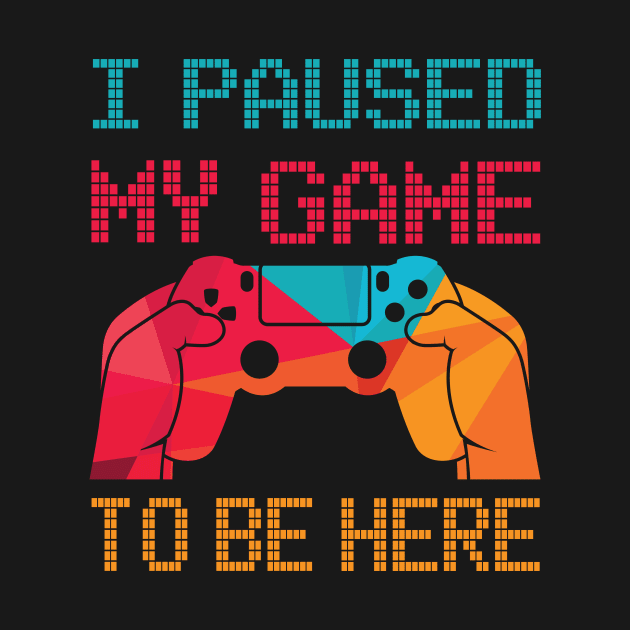 I Paused My Game To Be Here | Arcade Retro Gamer T-Shirt by MerchMadness