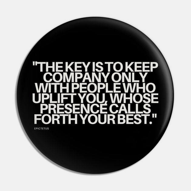 "The key is to keep company only with people who uplift you, whose presence calls forth your best." - Epictetus Motivational Quote Pin by InspiraPrints