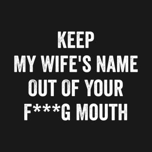 keep my wifes name out of your f mouth T-Shirt