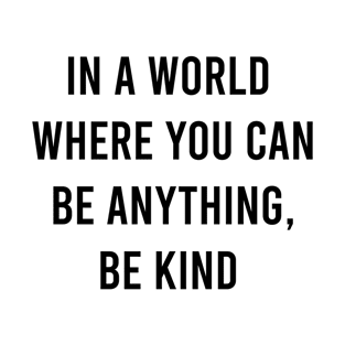 In a world where you can be anything, be kind T-Shirt