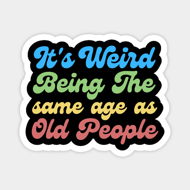 It's Weird Being The Same Age As Old People Magnet by The WYLD Tribe