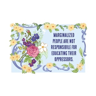 Feminist PSA: Marginalized People Are Not Responsible For Educating Their Oppressors T-Shirt