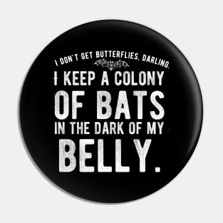 I don't get Butterflies, Darling. I Keep a Colony of Bats in the Dark of My Belly - Goth Fashion - bat, nervous, anxiety, halloween, stage fright Pin