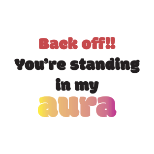 Back Off! You're Standing In My Aura T-Shirt