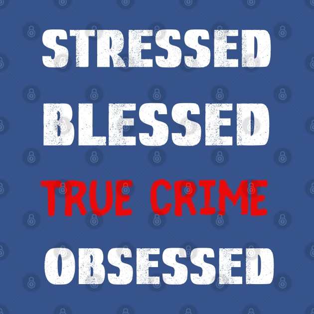 Stressed Blessed True Crime Obsessed by Cor Designs