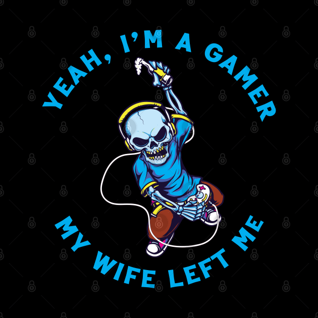 Yeah I'm A Gamer My Wife Left Me by Scaryzz