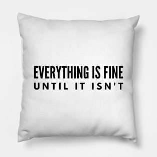 Everything Is Fine Until It Isn't - Funny Sayings Pillow