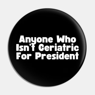 Anyone Who Isn't Geriatric For President Pin