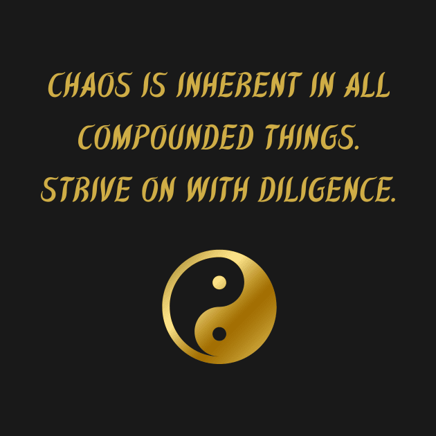 Chaos Is Inherent In All Compounded Things. Strive On With Diligence. by BuddhaWay