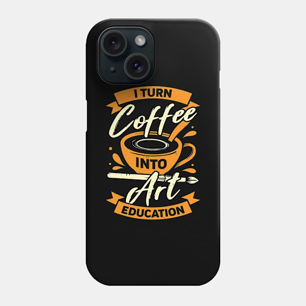 I Turn Coffee Into Art Education Teacher Gift Phone Case by Dolde08