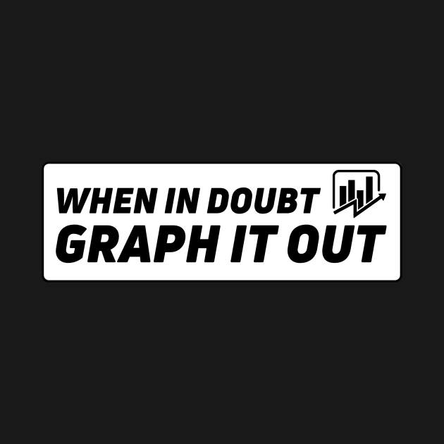 When in doubt, graph it out | data visualization, dashboards, data analyst gifts by Toad House Pixels