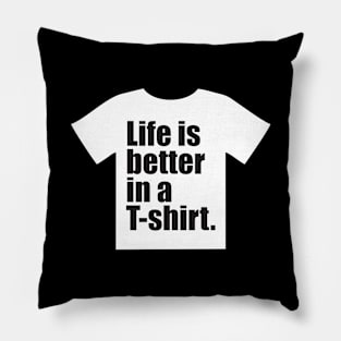 Life is better in a T-shirt. Pillow