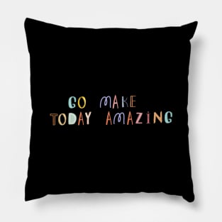 Go Make Today Amazing Pillow