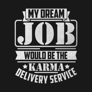 My Dream Job would be the Karma delivery service T-Shirt