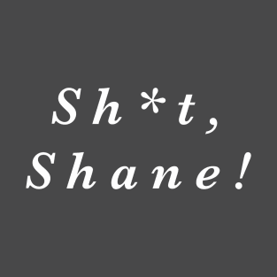 Sh*t, Shane! T-Shirt