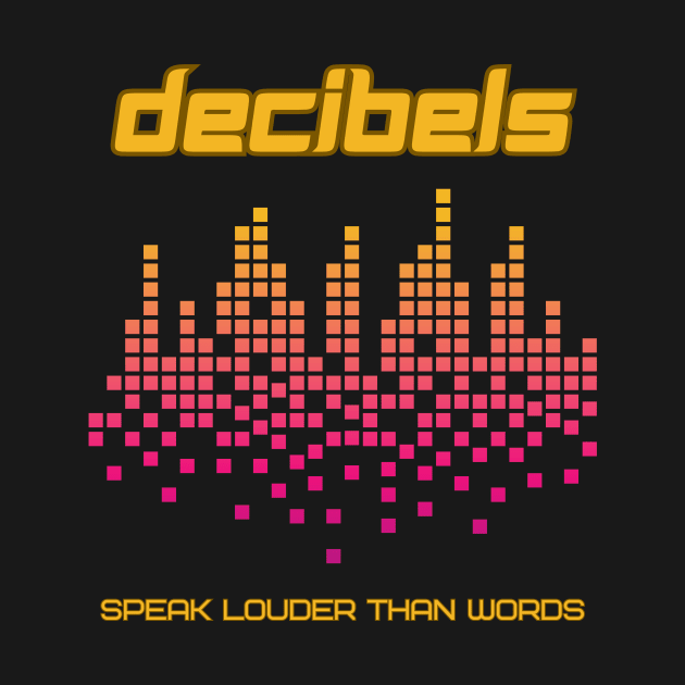 Decibels Speak Louder Than Words by audiosorcerer