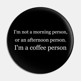 I'm not a morning person, or an afternoon person. I'm a coffee person. Black Pin