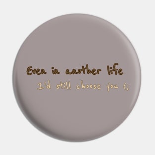 Even in another life I'd still choose you Pin