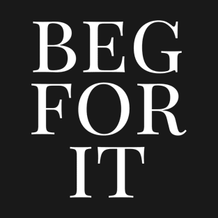 Beg For it T-Shirt