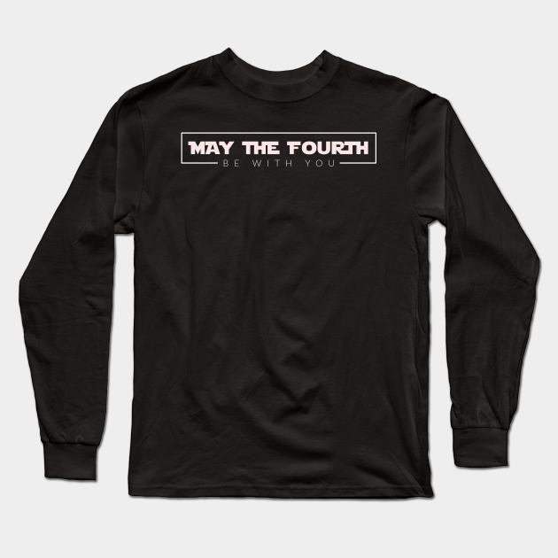 May The Fourth Be With You Star Wars Long Sleeve T Shirt Teepublic