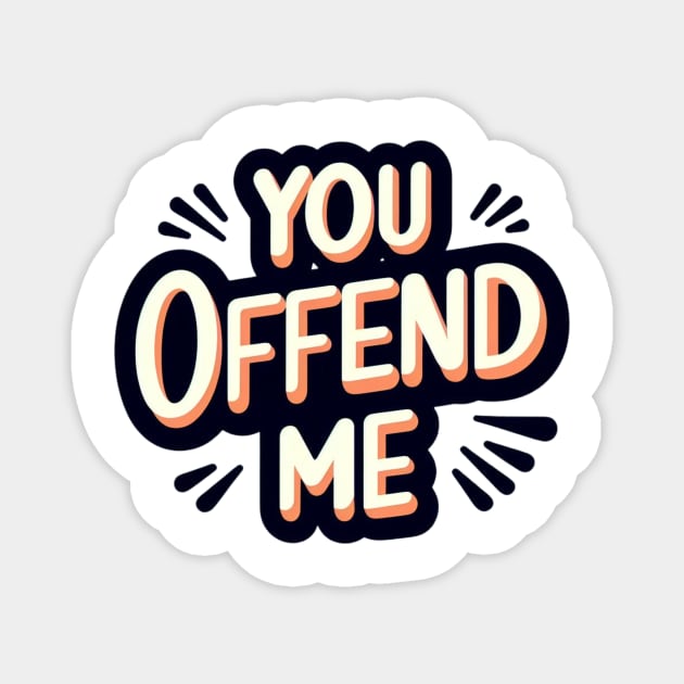 You. Offend. Me. t-shirt Magnet by TotaSaid