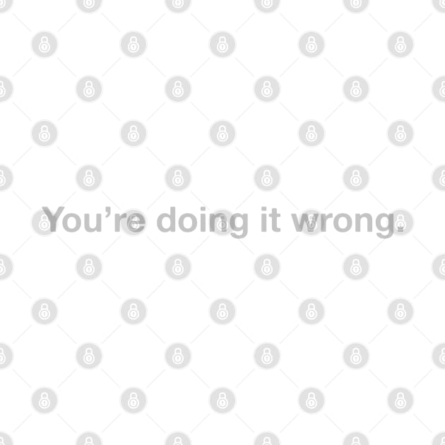 You're doing it wrong by TinaGraphics