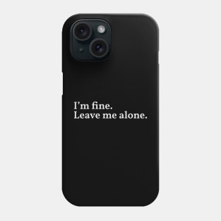 Im fine. Leave me alone. Phone Case
