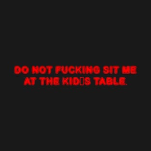 DO NOT FUCKING SIT ME AT THE KID'S TABLE. T-Shirt