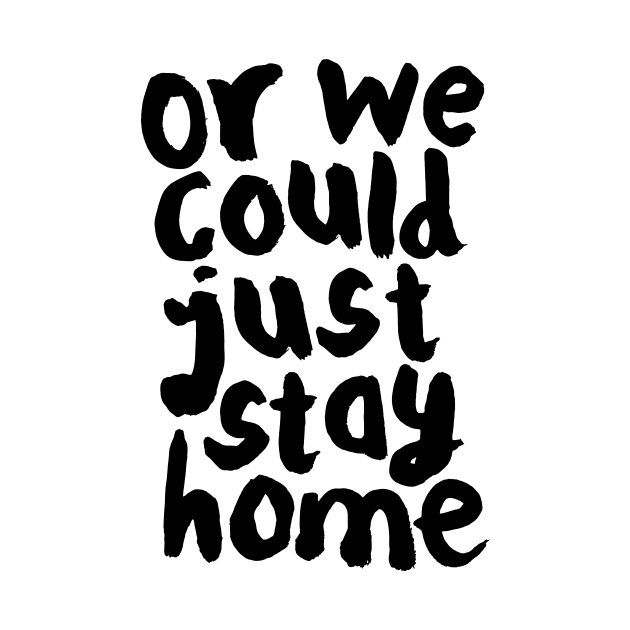 OR WE COULD JUST STAY HOME by MotivatedType