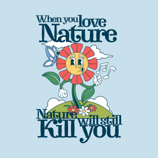 When you love nature, nature will still kill you T-Shirt