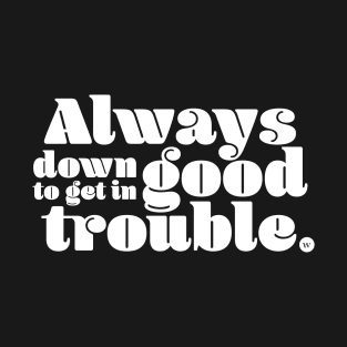 Always Down to Get in Good Trouble T-Shirt