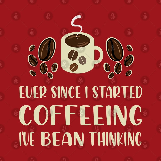 Ever since I started Coffeeing I've Bean thinking by Mayathebeezzz