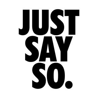 JUST SAY SO. T-Shirt