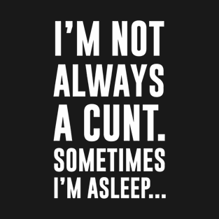 Im not always a cunt sometimes im asleep T-Shirt