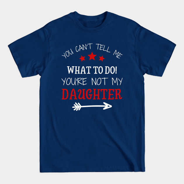 Discover You Can't Tell Me What To Do You're Not My Daughter - Youre Not My Daughter - T-Shirt
