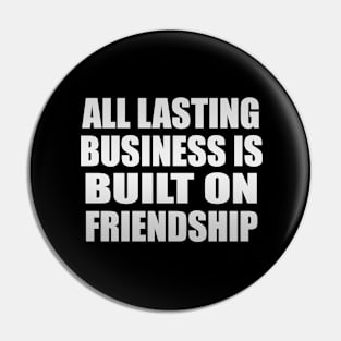 All lasting business is built on friendship Pin