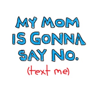 My Mom is Gonna Say NO. (text me) T-Shirt