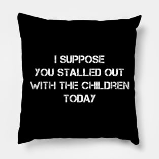 I Suppose You Stalled Out With The Children Today Funny Pillow