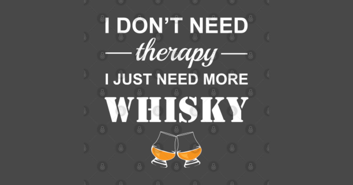 Whisky drinker Funny quote i don't need therapy I just