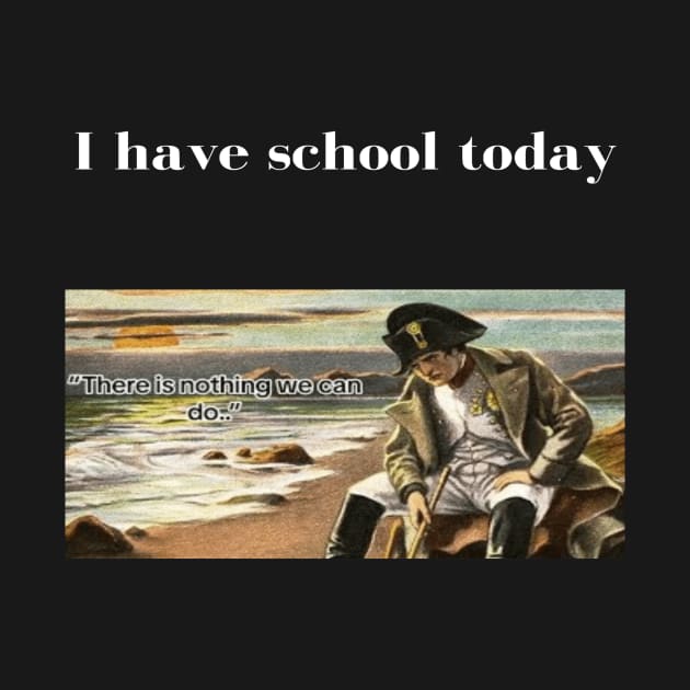 Napoleon There's nothing we can do meme I have school today by GoldenHoopMarket