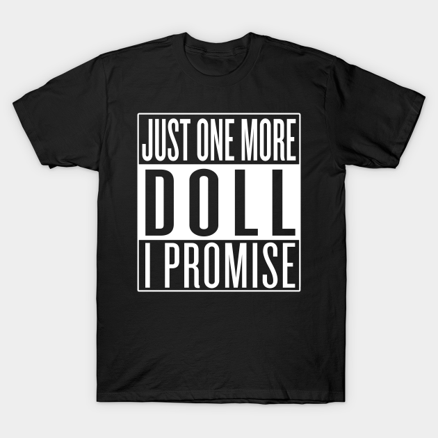 Just One More Doll I Promise - Dolls - T-Shirt