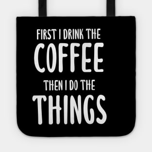 First I Drink The Coffee, Then I Do The Things Tote