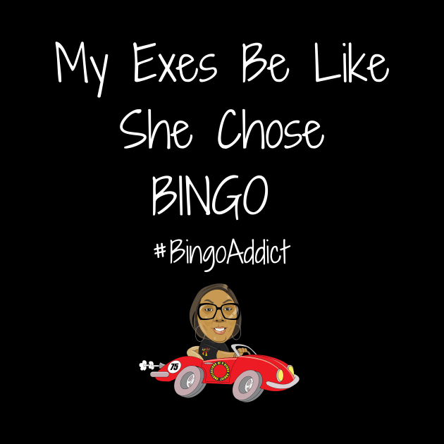 Exes Be Like She Chose Bingo by Confessions Of A Bingo Addict