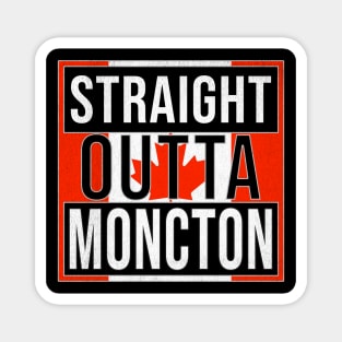 Straight Outta Moncton - Gift for Canadian From Moncton New Brunswick Magnet