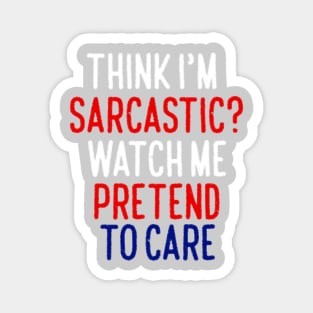 Think I'm Sarcastic? Watch Me Pretend To Care Magnet