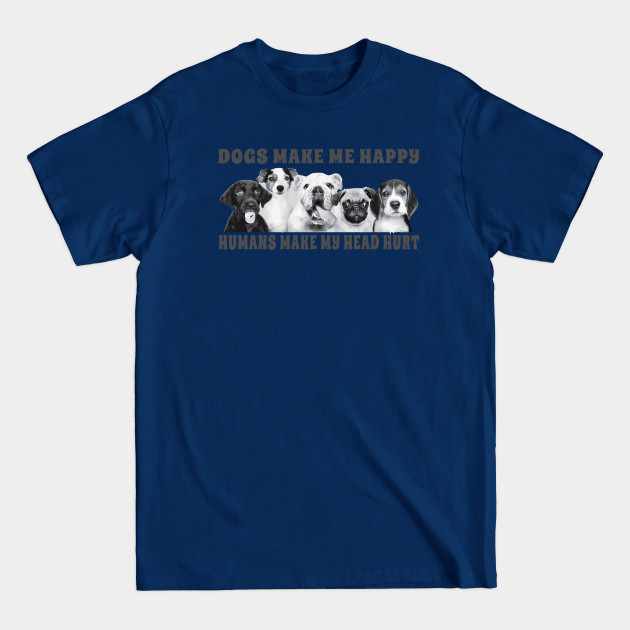 Discover Dogs Make Me Happy Humans Make My Head Hurt - Dogs - T-Shirt