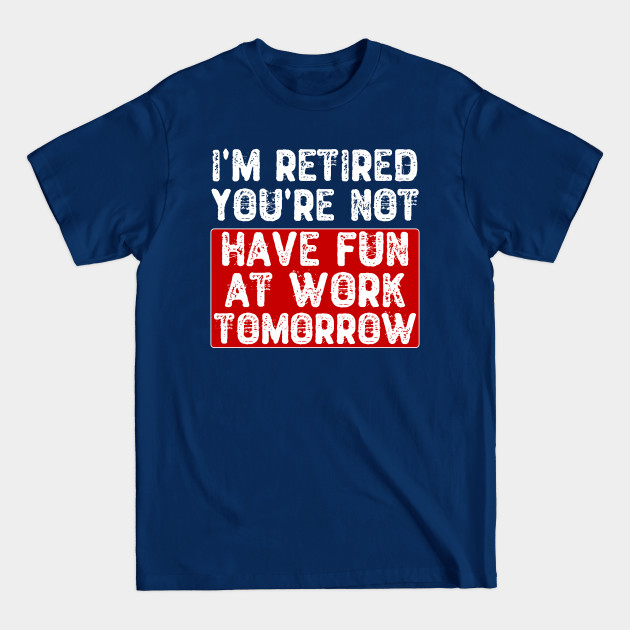 Discover I'm Retired You're Not Have Fun at Work Tomorrow - Retirement Gifts - T-Shirt