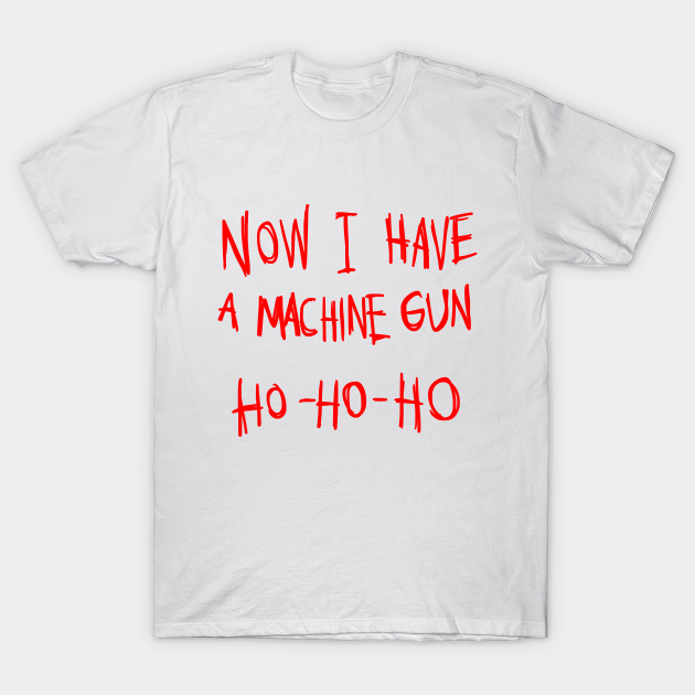 Grammatica volume Plotselinge afdaling Now I Have A Machine Gun Ho Ho Ho T-Shirt - Now I Have A Machine Gun Ho Ho  Ho - T-Shirt | TeePublic